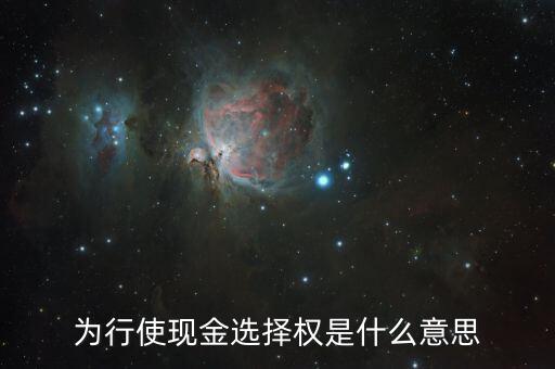 現(xiàn)金選擇權(quán)是什么意思，異議股東現(xiàn)金選擇權(quán)是啥意思