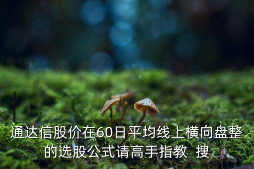 什么橫盤，通達信股價在60日平均線上橫向盤整的選股公式請高手指教  搜