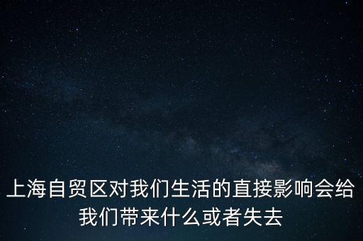 上海自貿(mào)區(qū)會帶來什么，上海自貿(mào)區(qū)對我們生活的直接影響會給我們帶來什么或者失去