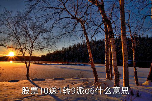 股票10送9轉(zhuǎn)1什么意思，股票10送1轉(zhuǎn)9派o6什么意思