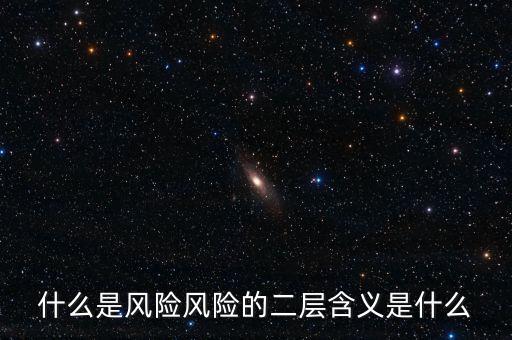 什么是風(fēng)險(xiǎn)影響，什么是風(fēng)險(xiǎn)風(fēng)險(xiǎn)的二層含義是什么