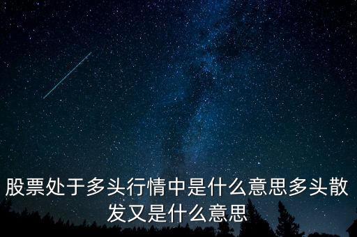 月線多頭是什么意思，股票處于多頭行情中是什么意思多頭散發(fā)又是什么意思