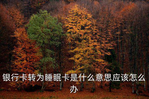 銀行卡睡眠什么意思，銀行卡轉(zhuǎn)為睡眠卡是什么意思應(yīng)該怎么辦
