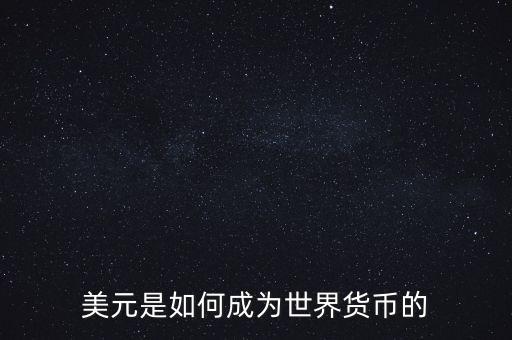 美元為什么能成為世界貨幣，美元是如何成為世界貨幣的