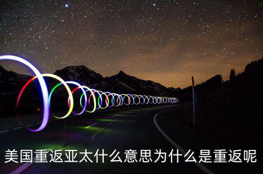 美國(guó)為什么要重返亞太，美國(guó)為什么說(shuō)是要重返亞洲