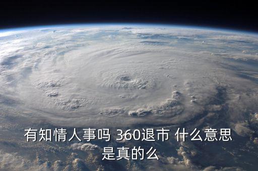 美國退市是什么意思，有知情人事嗎 360退市 什么意思 是真的么
