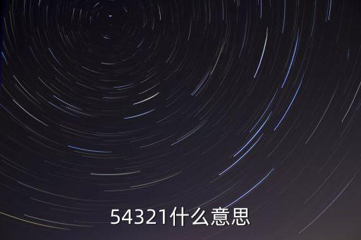 54321是什么意思，54321是什么意思呀
