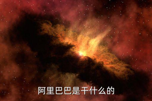 阿里巴巴集團(tuán)是干什么的，阿里巴巴集團(tuán)是主要干什么的呢
