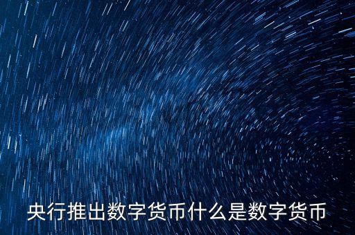 什么是數(shù)字貨幣，央行推出數(shù)字貨幣什么是數(shù)字貨幣