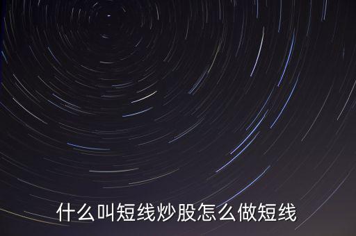 什么是短線炒股，什么叫短線炒股怎么做短線