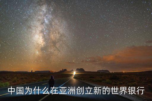 中國(guó)為什么建立亞投行，中國(guó)為什么在亞洲創(chuàng)立新的世界銀行