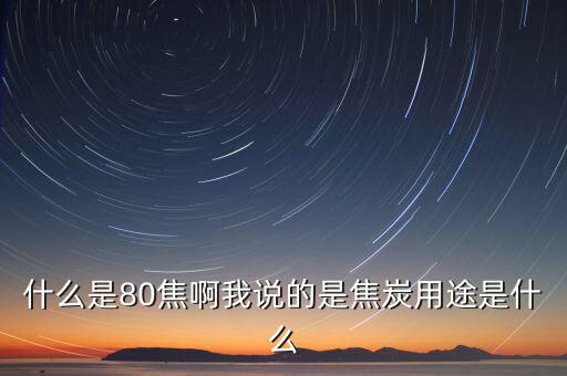 什么是80焦炭，焦炭04015152580是什么意思