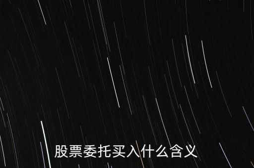 什么是股票委托買入，委托買賣股票是什么意思