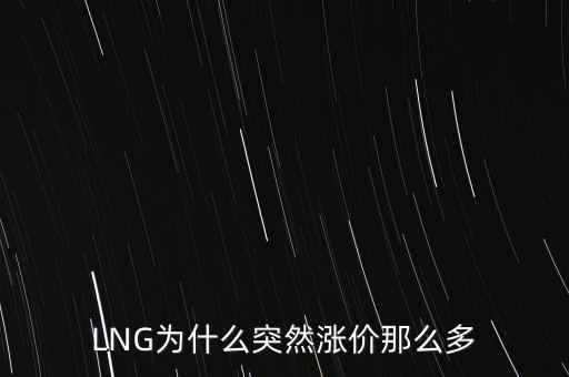 lng天然氣為什么漲價(jià)，LNG為什么突然漲價(jià)那么多
