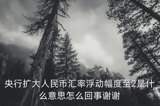 什么叫匯率擴(kuò)大，擴(kuò)大人民幣對(duì)美元匯率浮動(dòng)幅度是什么意思是否是以后人民幣兌換
