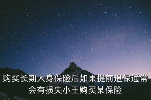 交20年保險(xiǎn)金提前退保有什么損失，購(gòu)買(mǎi)長(zhǎng)期人身保險(xiǎn)后如果提前退保通常會(huì)有損失小王購(gòu)買(mǎi)某保險(xiǎn)