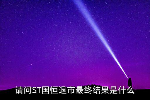 請(qǐng)問ST國(guó)恒退市最終結(jié)果是什么