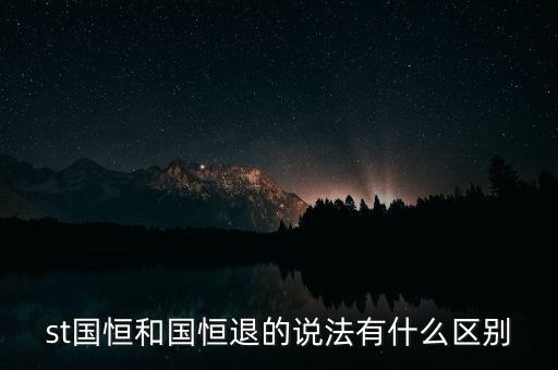 st國(guó)恒和國(guó)恒退的說法有什么區(qū)別