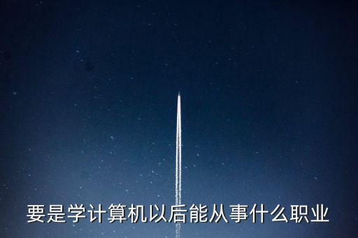 計算機專業(yè)轉到什么行業(yè)，計算機專業(yè)畢業(yè)后能從事什么職業(yè)