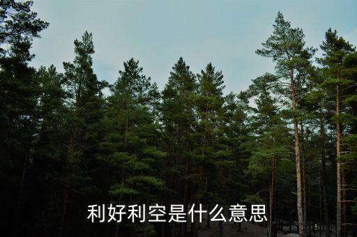 利好利空是什么意思，利好利空是什么意思