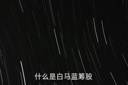 什么是白馬藍(lán)籌，什么是白馬藍(lán)籌股