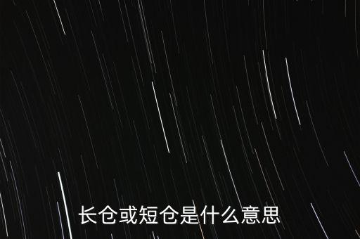 長短倉什么意思，長倉或短倉是什么意思