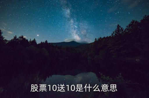 10股送10股是什么意思，股票10送10是什么意思