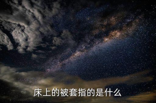 被套是什么意思，床上的被套指的是什么