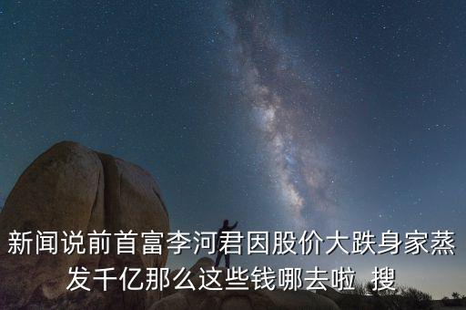 李河君新首富以前做什么，看到富豪榜新排名李河君2016年的財(cái)富縮水怎么這么嚴(yán)重