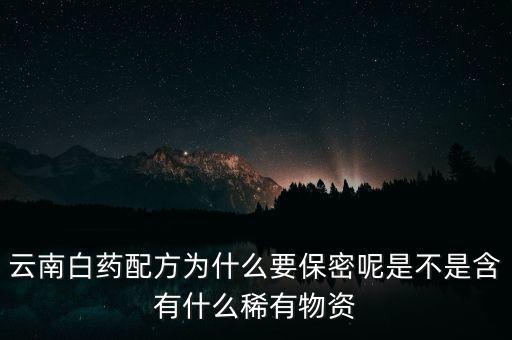 云南白藥配方為什么要保密，為什么云南白藥的藥方到現(xiàn)在還是保密的
