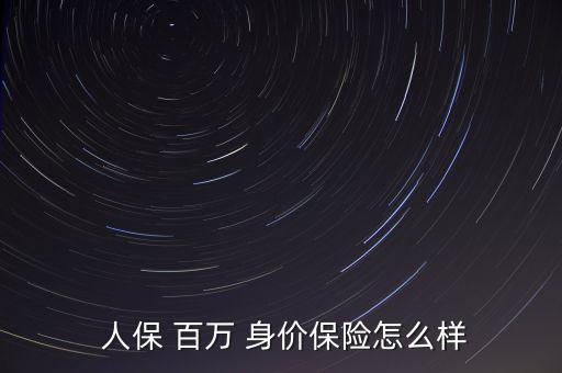 人保百萬身價(jià)怎么樣,人保百萬身價(jià)保險(xiǎn)是一款長(zhǎng)期保險(xiǎn)