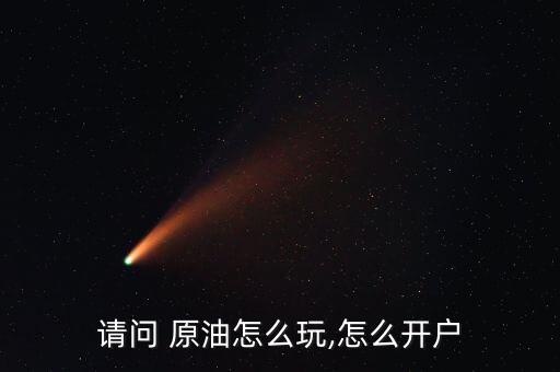 請(qǐng)問(wèn) 原油怎么玩,怎么開戶