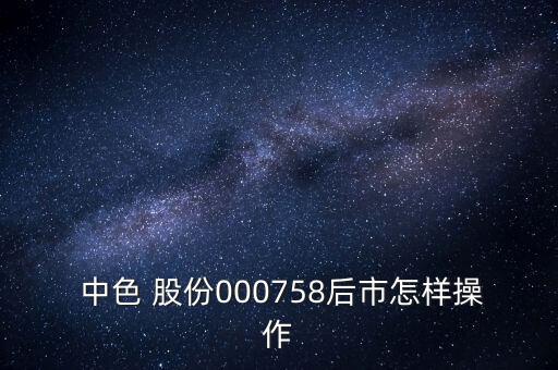 中色股份怎么樣,中色股份召開股東大會(huì)采取現(xiàn)場投票與網(wǎng)絡(luò)投票