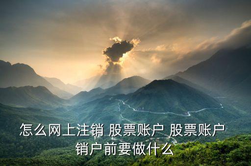 股票怎么銷(xiāo)戶(hù),股票賬號(hào)可以注銷(xiāo)嗎?需要準(zhǔn)備什么資料?