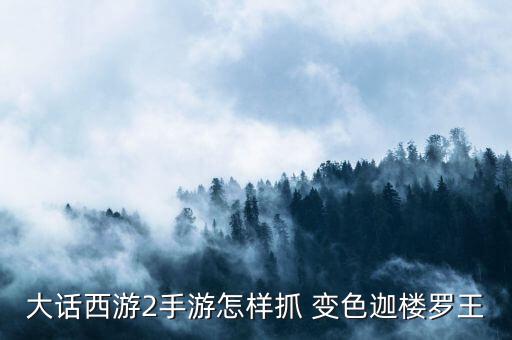 大話(huà)西游2手游怎樣抓 變色迦樓羅王