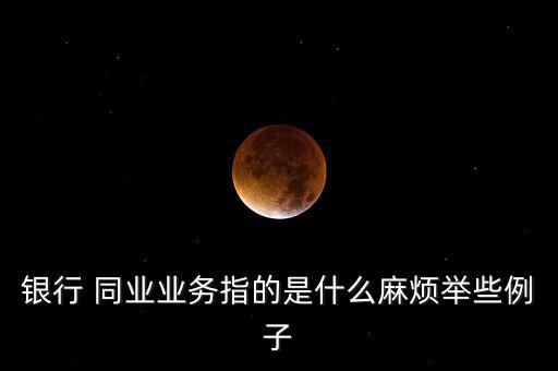 同業(yè)資產(chǎn)怎么算,部分銀行業(yè)務發(fā)展迅速推動同業(yè)業(yè)務