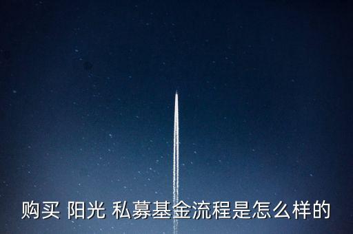 購(gòu)買 陽光 私募基金流程是怎么樣的