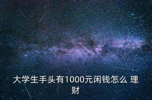 大學(xué)生手頭有1000元閑錢(qián)怎么 理財(cái)