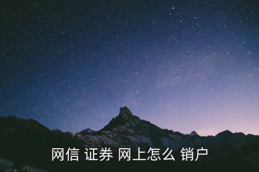 網(wǎng)上開(kāi)的證券戶(hù)怎么銷(xiāo)戶(hù),網(wǎng)信證券網(wǎng)上how銷(xiāo)戶(hù)