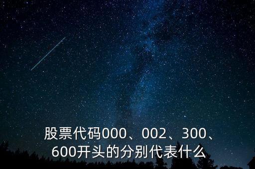  股票代碼000、002、300、 600開頭的分別代表什么