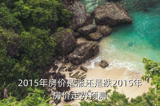 2015年房價(jià)是漲還是跌2015年房價(jià)走勢預(yù)測