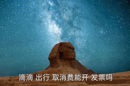  滴滴 出行 取消費能開 發(fā)票嗎