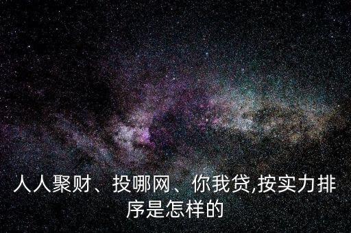 人人聚財、投哪網(wǎng)、你我貸,按實(shí)力排序是怎樣的