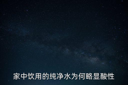 為什么純水呈酸性，家中飲用的純凈水為何略顯酸性