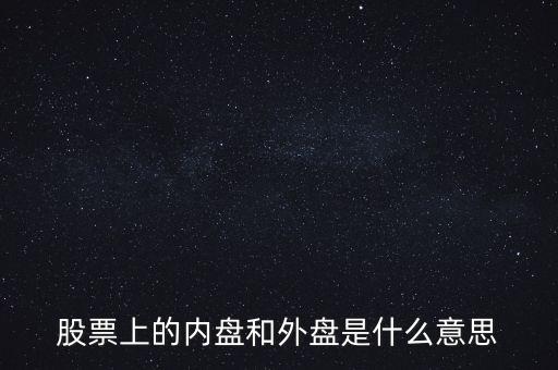 炒股內盤和外盤是什么意思，在股票交易中的內盤和外盤是什么意思