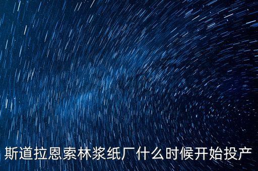 斯道拉恩索林漿紙廠什么時候開始投產
