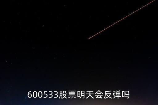 有人預(yù)測(cè)600533什么時(shí)候開(kāi)盤(pán)，600533是不是今天有可能跌20個(gè)點(diǎn)
