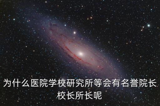 什么是名譽所長，為什么醫(yī)院學(xué)校研究所等會有名譽院長校長所長呢