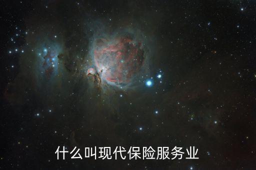 什么是現(xiàn)代保險(xiǎn)服務(wù)業(yè)，什么叫現(xiàn)代保險(xiǎn)服務(wù)業(yè)