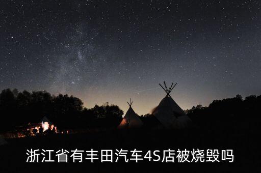 昨天為什么燒豐田4s店，浙江省有豐田汽車(chē)4S店被燒毀嗎